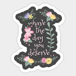 Have the Day You Deserve! Sticker